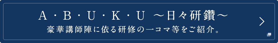 A・BU・KU ～日々研鑽～ 豪華講師陣に依る研修の一コマ等をご紹介。