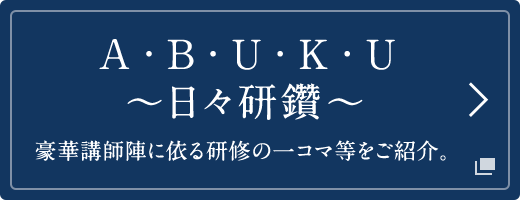 A・BU・KU ～日々研鑽～ 豪華講師陣に依る研修の一コマ等をご紹介。